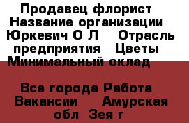 Продавец-флорист › Название организации ­ Юркевич О.Л. › Отрасль предприятия ­ Цветы › Минимальный оклад ­ 1 - Все города Работа » Вакансии   . Амурская обл.,Зея г.